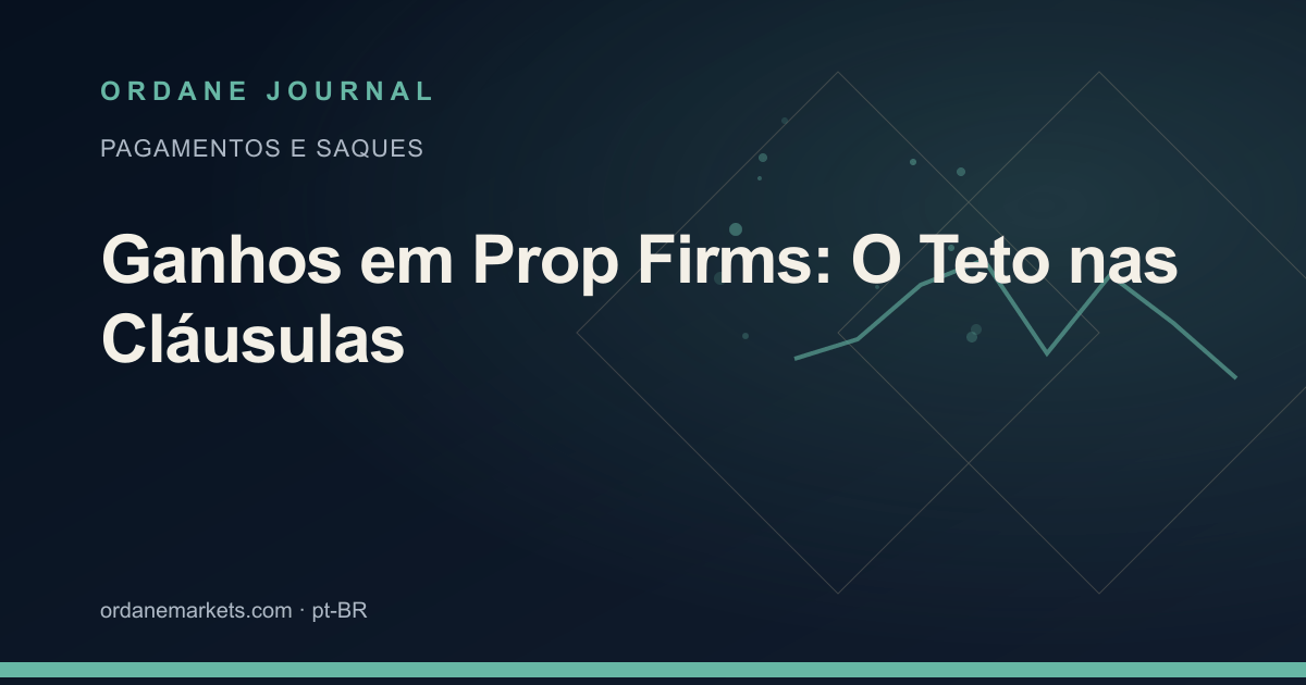Ganhos em Prop Firms: O Teto nas Cláusulas. Ordane Journal.