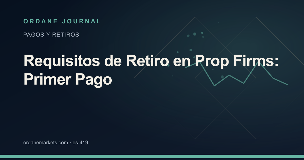 Requisitos de Retiro en Prop Firms: Primer Pago. Ordane Journal.