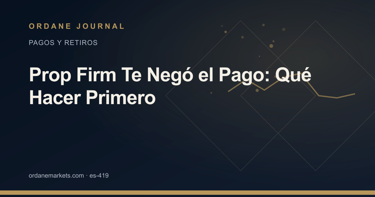 Prop Firm Te Negó el Pago: Qué Hacer Primero. Ordane Journal.