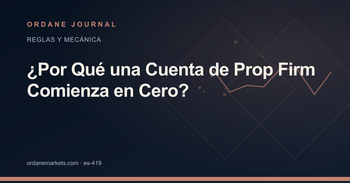 ¿Por Qué una Cuenta de Prop Firm Comienza en Cero?. Ordane Journal.